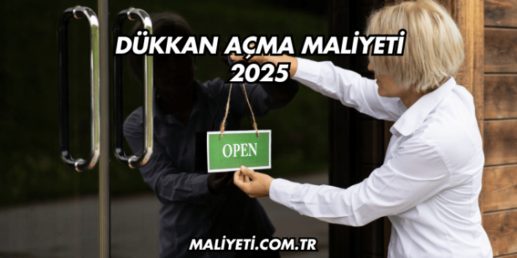Dükkan Açma Maliyeti 2025