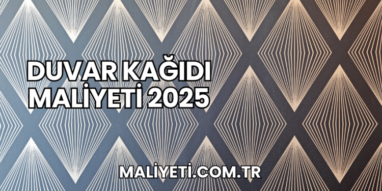 Duvar Kağıdı Maliyeti 2025