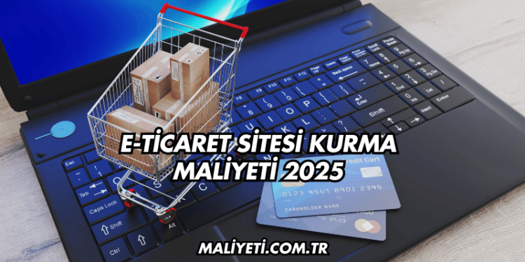 E-Ticaret Sitesi Kurma Maliyeti 2025