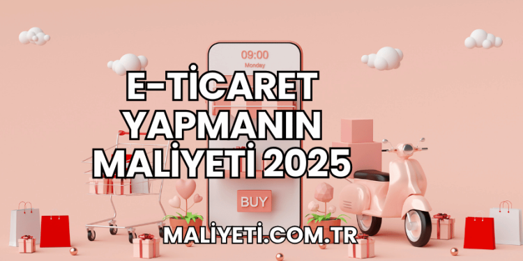 E-Ticaret Yapmanın Maliyeti 2025