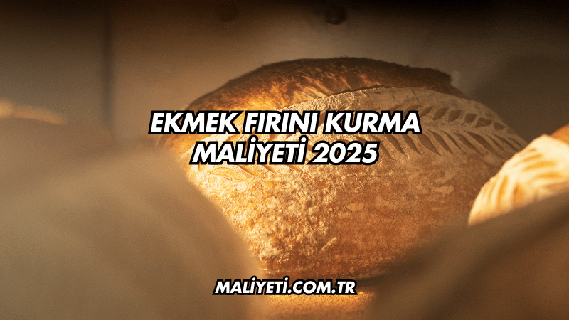 Ekmek Fırını Kurma Maliyeti 2025
