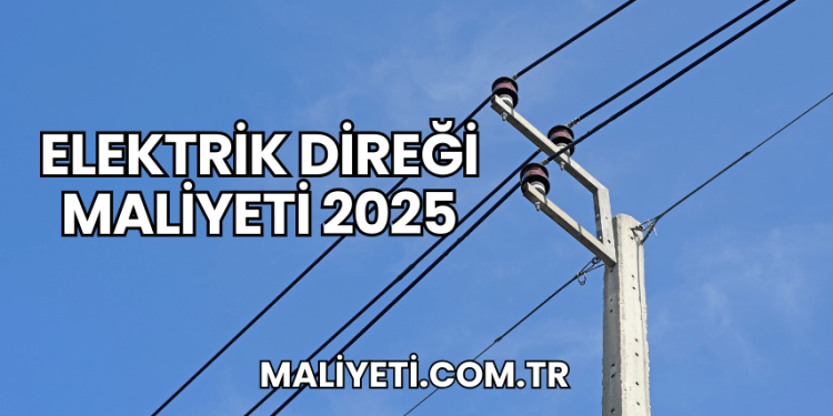 Elektrik Direği Maliyeti 2025