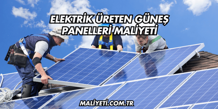 Elektrik Üreten Güneş Panelleri Maliyeti