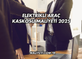 Elektrikli Araç Kaskosu Maliyeti 2025