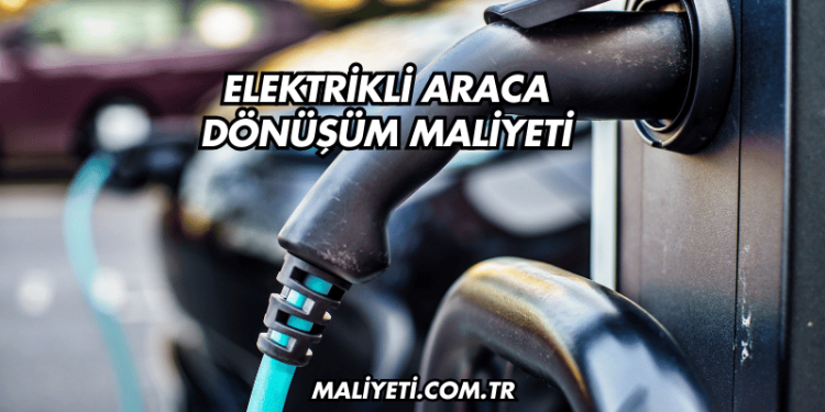 Elektrikli Araca Dönüşüm Maliyeti