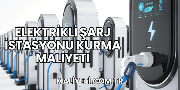 Elektrikli Şarj İstasyonu Kurma Maliyeti