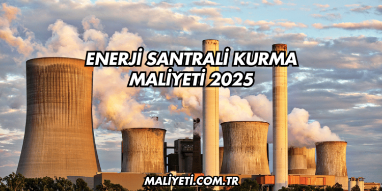 Enerji Santrali Kurma Maliyeti 2025