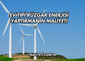 Ev Tipi Rüzgar Enerjisi Yaptırmanın Maliyeti