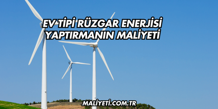 Ev Tipi Rüzgar Enerjisi Yaptırmanın Maliyeti