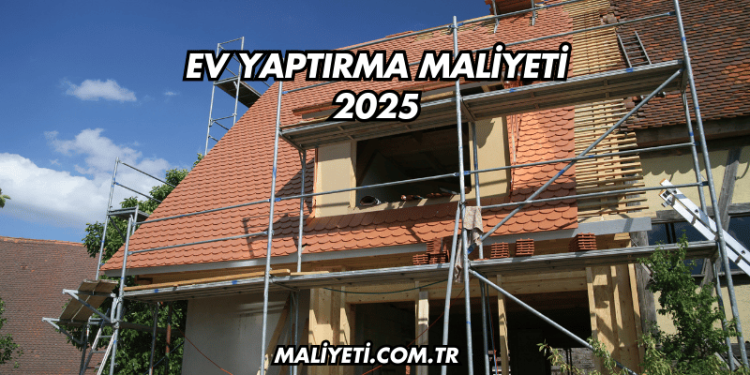 Ev Yaptırma Maliyeti 2025