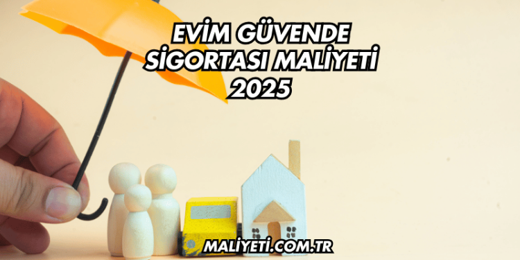 Evim Güvende Sigortası Maliyeti 2025