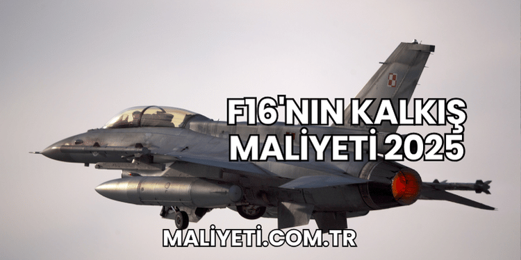 F16'nın Kalkış Maliyeti 2025