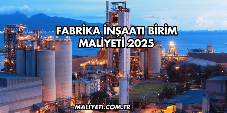 Fabrika İnşaatı Birim Maliyeti 2025