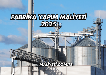 Fabrika Yapım Maliyeti 2025