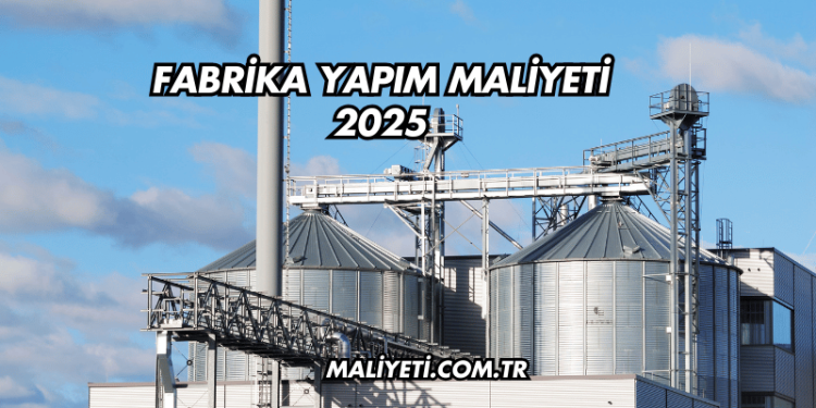 Fabrika Yapım Maliyeti 2025