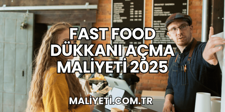 Fast Food Dükkanı Açma Maliyeti 2025