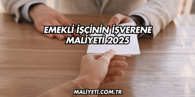 Emekli İşçinin İşverene Maliyeti 2025