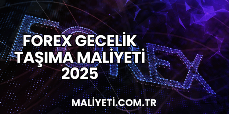 Forex Gecelik Taşıma Maliyeti 2025