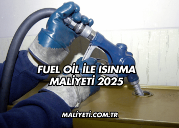 Fuel Oil ile Isınma Maliyeti 2025