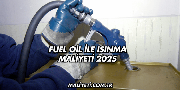 Fuel Oil ile Isınma Maliyeti 2025