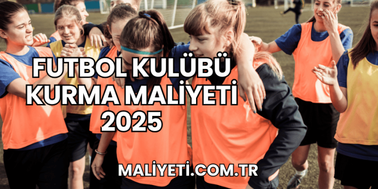 Futbol Kulübü Kurma Maliyeti 2025