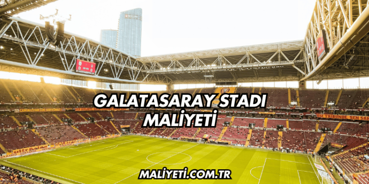 Galatasaray Stadı Maliyeti