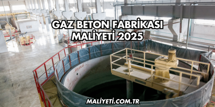 Gaz Beton Fabrikası Maliyeti 2025