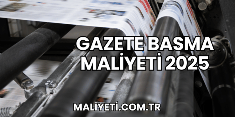 Gazete Basma Maliyeti 2025