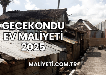 Gecekondu Ev Maliyeti 2025