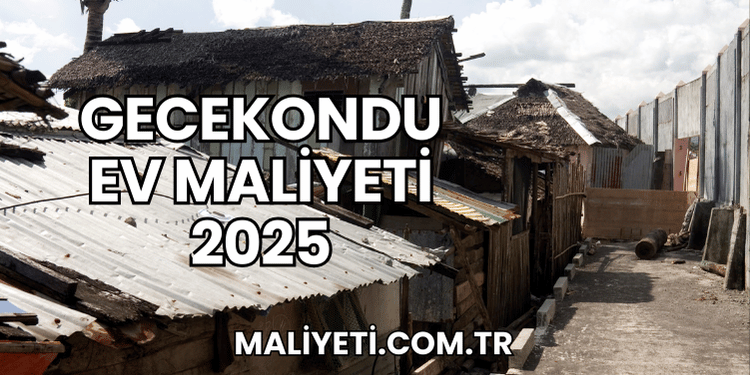 Gecekondu Ev Maliyeti 2025