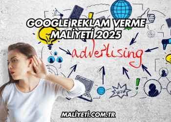 Google Reklam Verme Maliyeti 2025