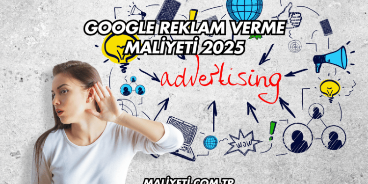 Google Reklam Verme Maliyeti 2025
