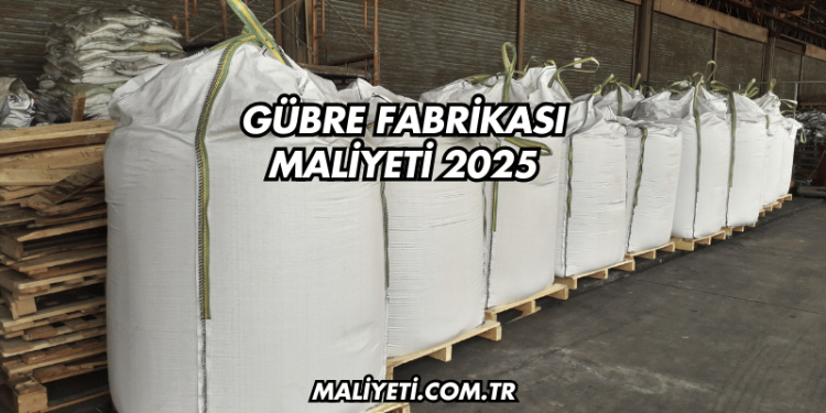 Gübre Fabrikası Maliyeti 2025