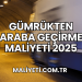 Gümrükten Araba Geçirme Maliyeti 2025