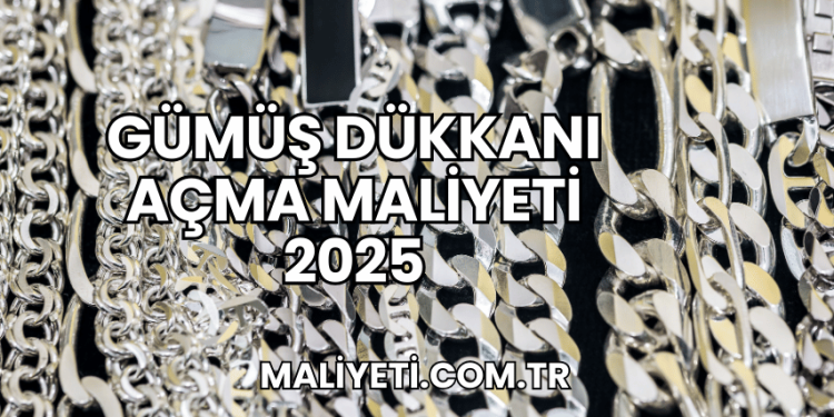 Gümüş Dükkanı Açma Maliyeti 2025
