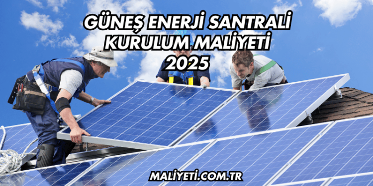 Güneş Enerji Santrali Kurulum Maliyeti 2025