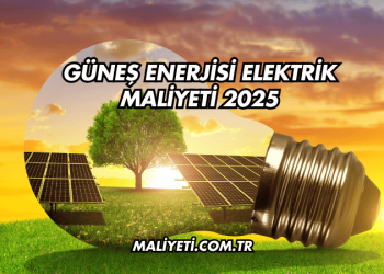 Güneş Enerjisi Elektrik Maliyeti 2025