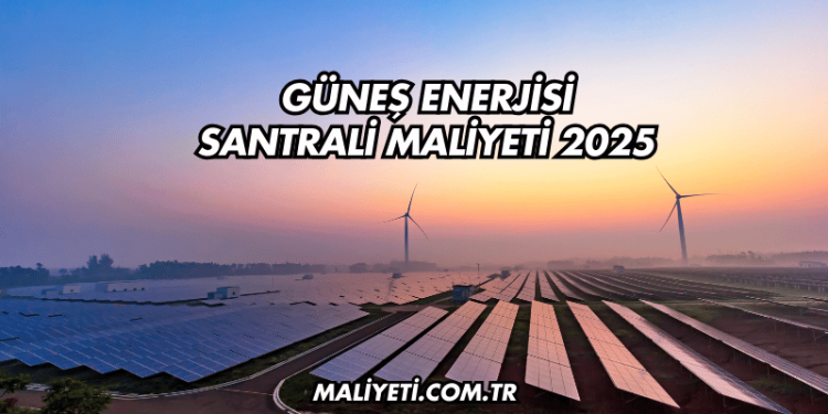 Güneş Enerjisi Santrali Maliyeti 2025