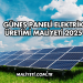 Güneş Paneli Elektrik Üretimi Maliyeti 2025