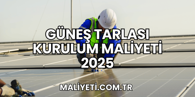 Güneş Tarlası Kurulum Maliyeti 2025
