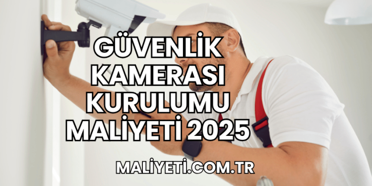 Güvenlik Kamerası Kurulumu Maliyeti 2025