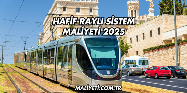 Hafif Raylı Sistem Maliyeti 2025