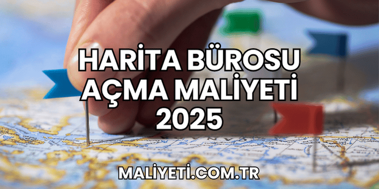 Harita Bürosu Açma Maliyeti 2025