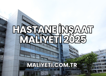 Hastane İnşaat Maliyeti 2025