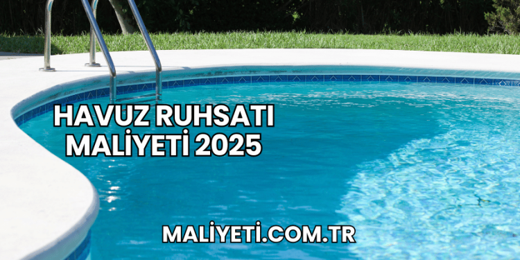 Havuz Ruhsatı Maliyeti 2025