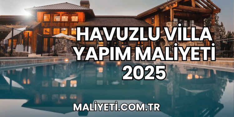 Havuzlu Villa Yapım Maliyeti 2025