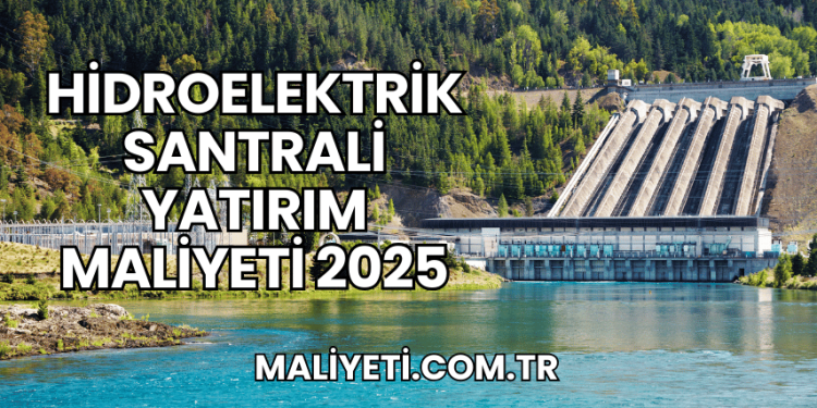 Hidroelektrik Santrali Yatırım Maliyeti 2025