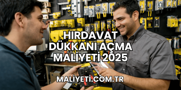 Hırdavat Dükkanı Açma Maliyeti 2025