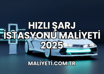 Hızlı Şarj İstasyonu Maliyeti 2025
