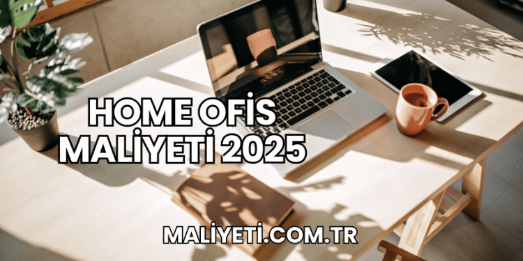 Home Ofis Maliyeti 2025